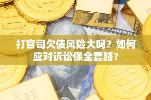 济南打官司欠债风险大吗？如何应对诉讼保全套路？