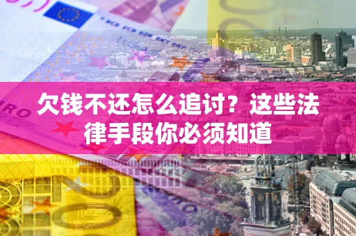 济南欠钱不还怎么追讨？这些法律手段你必须知道