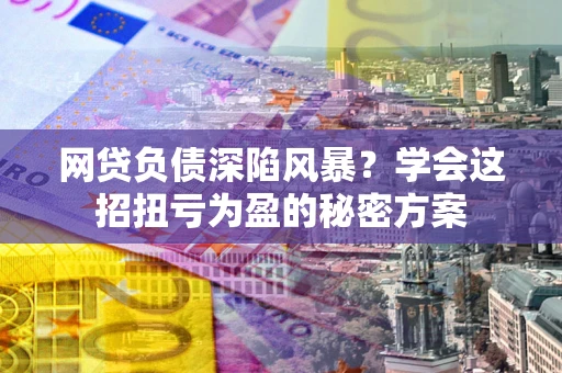 济南网贷负债深陷风暴？学会这招扭亏为盈的秘密方案