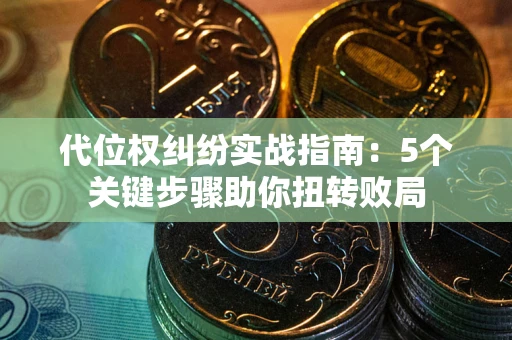 济南代位权纠纷实战指南：5个关键步骤助你扭转败局