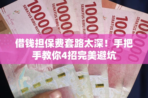 济南借钱担保费套路太深！手把手教你4招完美避坑