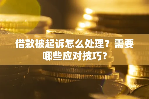 济南借款被起诉怎么处理？需要哪些应对技巧？