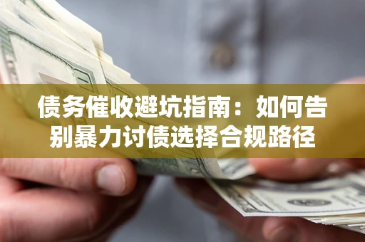 济南债务催收避坑指南：如何告别暴力讨债选择合规路径
