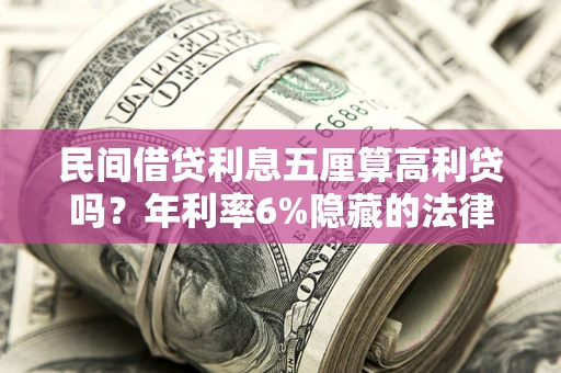 济南民间借贷利息五厘算高利贷吗？年利率6%隐藏的法律风险全解析
