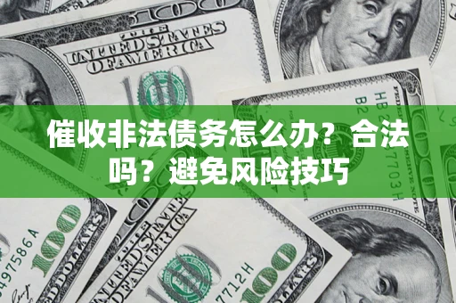 济南催收非法债务怎么办？合法吗？避免风险技巧