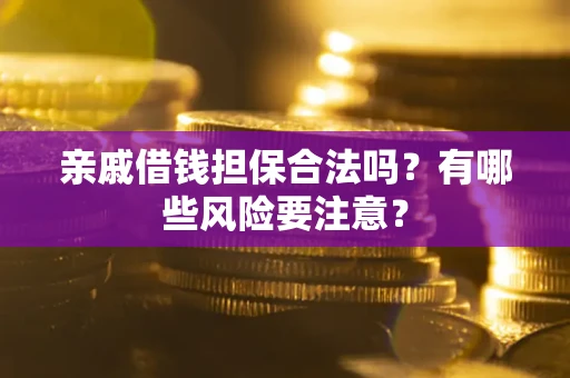 济南亲戚借钱担保合法吗？有哪些风险要注意？