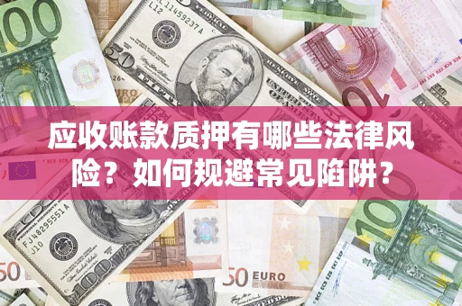 济南应收账款质押有哪些法律风险？如何规避常见陷阱？