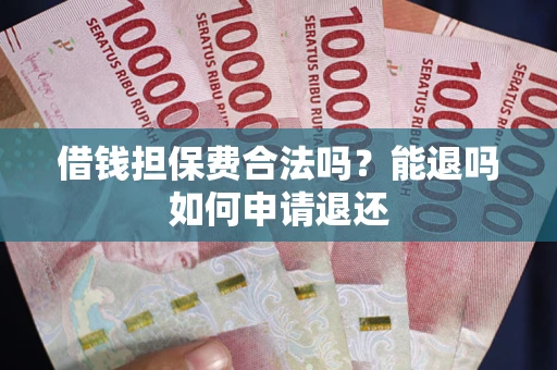 济南借钱担保费合法吗？能退吗如何申请退还