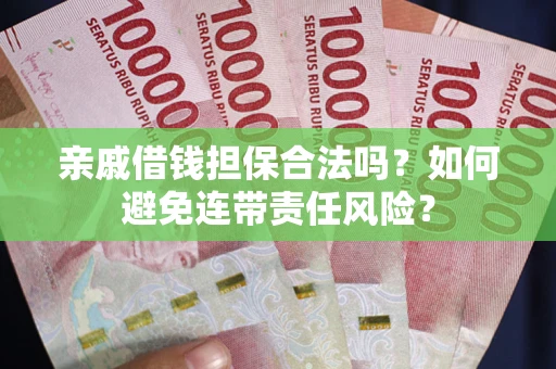 济南亲戚借钱担保合法吗？如何避免连带责任风险？