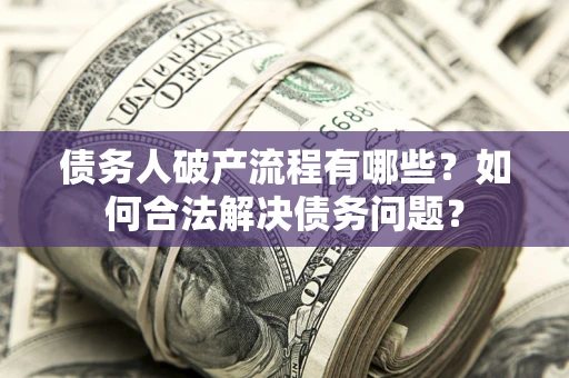 济南债务人破产流程有哪些？如何合法解决债务问题？