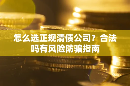 济南怎么选正规清债公司？合法吗有风险防骗指南