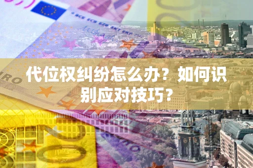 济南代位权纠纷怎么办？如何识别应对技巧？