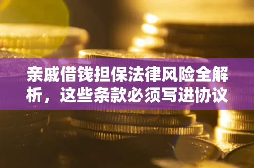 济南亲戚借钱担保法律风险全解析，这些条款必须写进协议