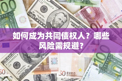 济南如何成为共同债权人？哪些风险需规避？