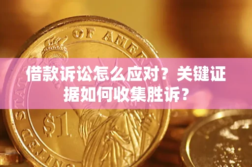 济南借款诉讼怎么应对？关键证据如何收集胜诉？
