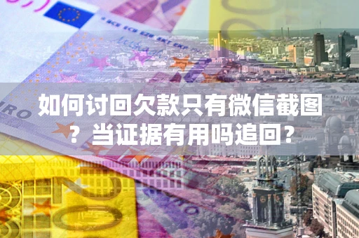 济南如何讨回欠款只有微信截图？当证据有用吗追回？