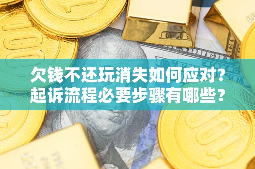 济南欠钱不还玩消失如何应对？起诉流程必要步骤有哪些？
