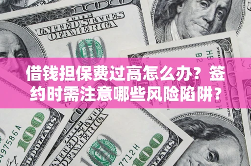 济南借钱担保费过高怎么办？签约时需注意哪些风险陷阱？