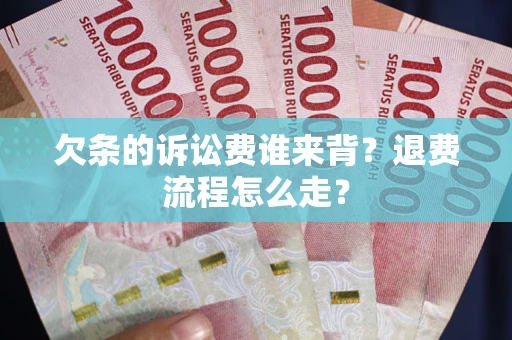 济南欠条的诉讼费谁来背？退费流程怎么走？