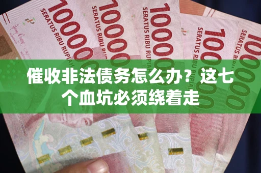 济南催收非法债务怎么办？这七个血坑必须绕着走
