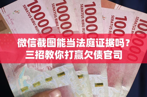 济南微信截图能当法庭证据吗？三招教你打赢欠债官司