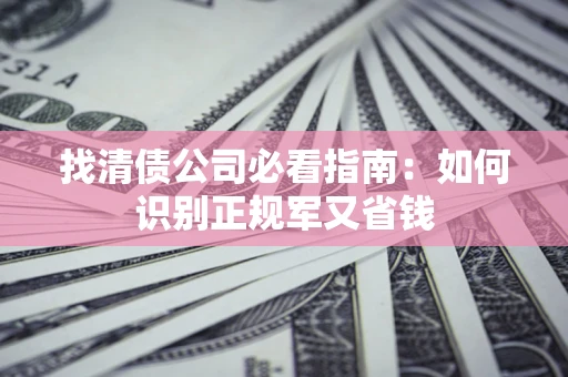 济南找清债公司必看指南：如何识别正规军又省钱