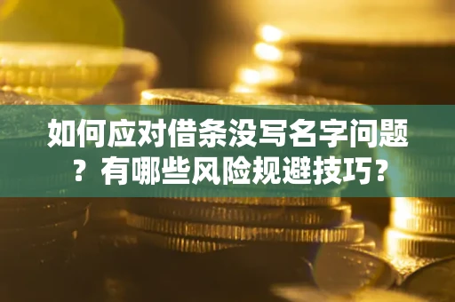 济南如何应对借条没写名字问题？有哪些风险规避技巧？