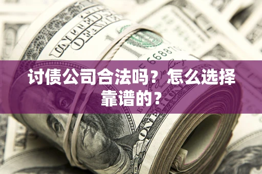 济南讨债公司合法吗？怎么选择靠谱的？