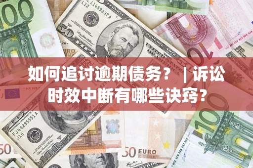 济南如何追讨逾期债务？ | 诉讼时效中断有哪些诀窍？