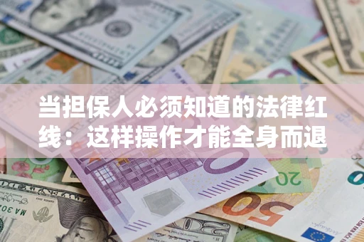 济南当担保人必须知道的法律红线：这样操作才能全身而退