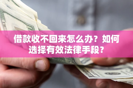 济南借款收不回来怎么办？如何选择有效法律手段？