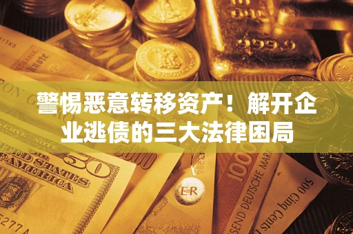 济南警惕恶意转移资产！解开企业逃债的三大法律困局