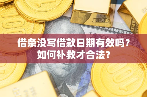 济南借条没写借款日期有效吗？如何补救才合法？