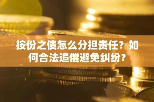 济南按份之债怎么分担责任？如何合法追偿避免纠纷？