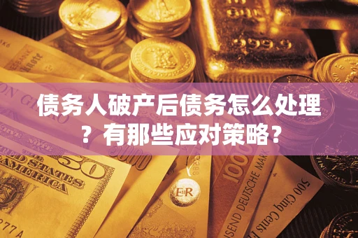 济南债务人破产后债务怎么处理？有那些应对策略？