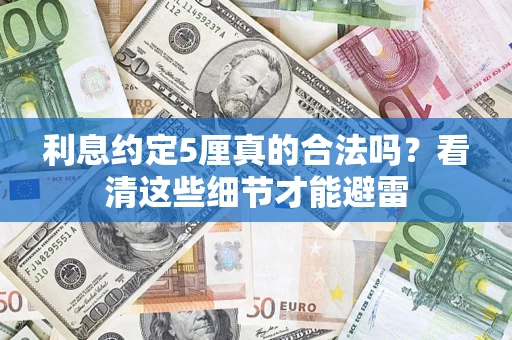 济南利息约定5厘真的合法吗？看清这些细节才能避雷