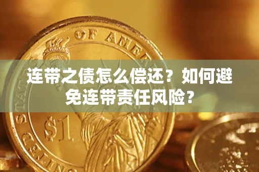 济南连带之债怎么偿还？如何避免连带责任风险？