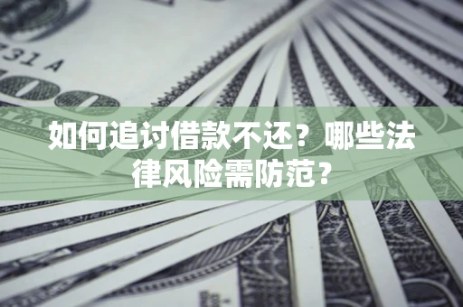 济南如何追讨借款不还？哪些法律风险需防范？