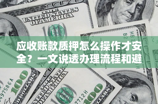 济南应收账款质押怎么操作才安全？一文说透办理流程和避险绝招
